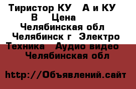 Тиристор КУ102А и КУ102В  › Цена ­ 10 - Челябинская обл., Челябинск г. Электро-Техника » Аудио-видео   . Челябинская обл.